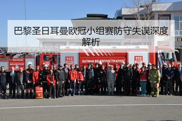 巴黎圣日耳曼欧冠小组赛防守失误深度解析